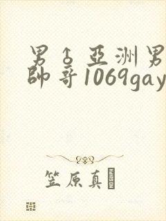 男♂亚洲男同志帅哥1069gay