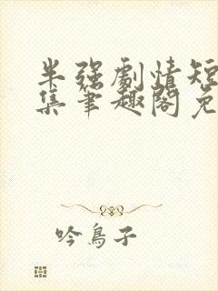 半强剧情短篇合集笔趣阁免费阅读