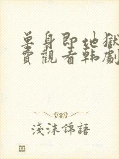 单身即地狱4免费观看韩剧网