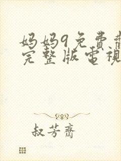 妈妈9免费观看完整版电视剧高清
