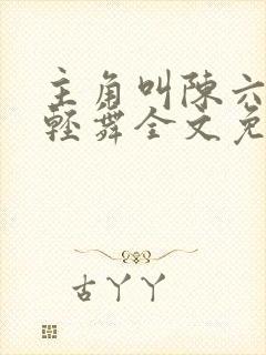 主角叫陈六何沈轻舞全文免费阅读