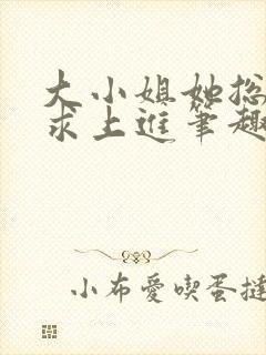 大小姐她总是不求上进笔趣阁