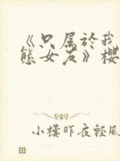 《只属于我的变态女友》樱花动漫第