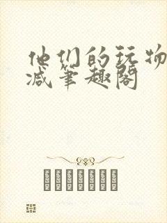 他们的玩物无删减笔趣阁