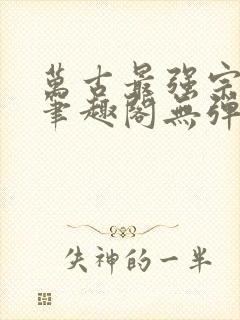 万古最强宗小说笔趣阁无弹窗