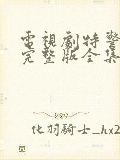 电视剧特警荣耀完整版全集免费观看高清