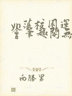 yn荡校园运动会笔趣阁无弹窗笔趣阁