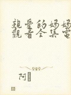 亲爱的妈妈免费观看全集电视剧高清