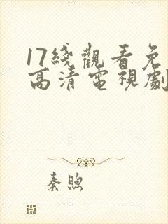 17线观看免费高清电视剧下载