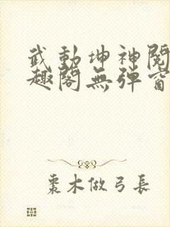 武动坤神阅读笔趣阁无弹窗