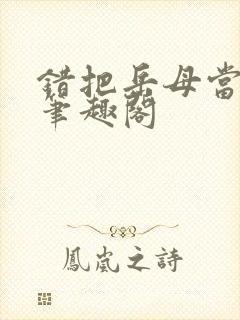 错把岳母当老婆笔趣阁