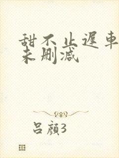 甜不止迟车浴室未删减