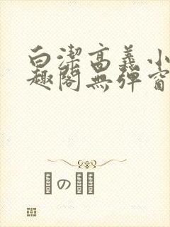 白洁高义小说笔趣阁无弹窗阅读