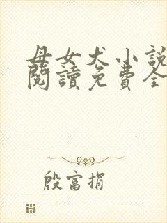 母女犬小说在线阅读免费全文下载