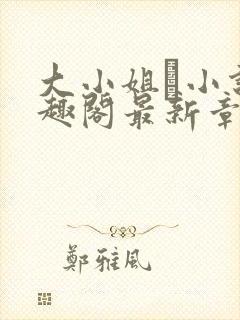 大小姐琂小说笔趣阁最新章节列表