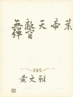 无敌天帝叶凡无弹窗