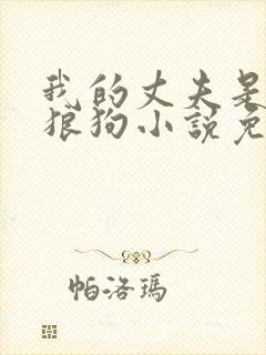 我的丈夫是只大狼狗小说免费阅读