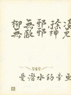 柳无邪,徐凌雪无敌邪神免费阅读