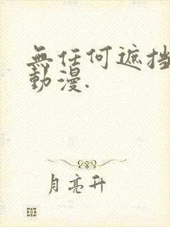 无任何遮挡裸体动漫.