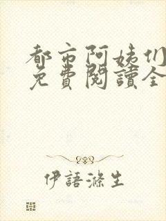 都市阿姨们全文免费阅读全文无删减