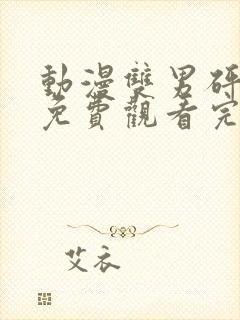 动漫双男砰砰砰免费观看完整