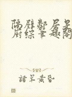 隔壁邻居是希望厨综笔趣阁