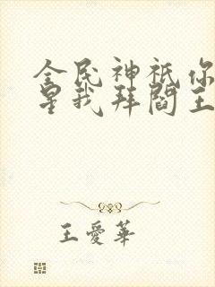 全民神祇你拜寿星我拜阎王在线阅读