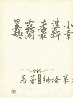 暴露老婆小说笔趣阁最新章节更新时