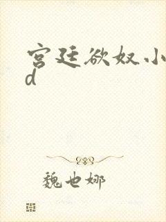 宫廷欲奴小说小d
