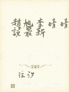 赵旭李晴晴的小说最新