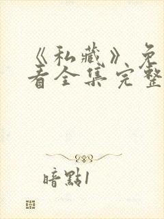 《私藏》免费观看全集完整版高清