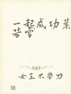 一起成功叶凡唐若雪