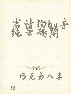 劣情狗by音清纯笔趣阁