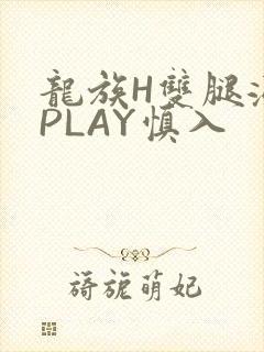 龙族H双腿涨灌PLAY慎入