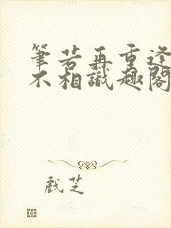 笔若再重逢,愿不相识趣阁