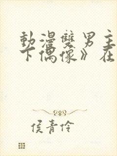 动漫双男主《地下偶像》在线观看