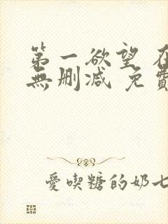 第一欲望 在线无删减 免费观看