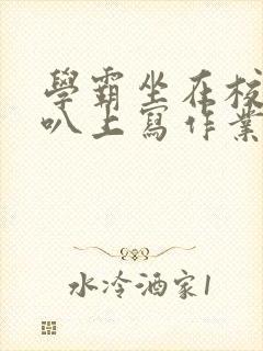 学霸坐在校霸鸡叭上写作业