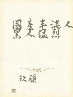 国产丰满人妻被黑人猛烈