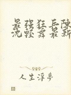 最强狂兵陈六合沈轻舞最新章节