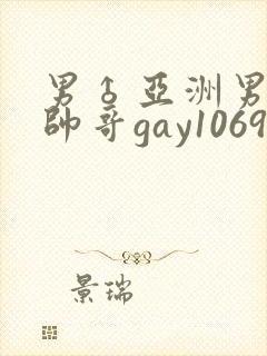 男♂亚洲男同志帅哥gay1069