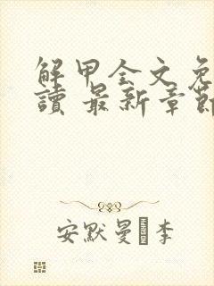 解甲全文免费阅读 最新章节 无弹窗