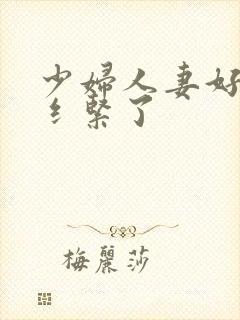 少妇人妻好深太纟紧了