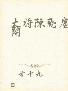 大将陈飞尘笔趣阁