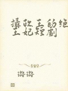 摄政王的绝世美王妃短剧