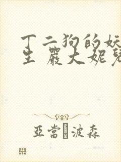 丁二狗的妖孽人生 严大妮儿 小说