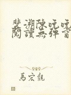 裴溯陈晚晚全文阅读无弹窗笔趣阁