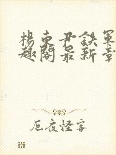 杨东尹铁军新笔趣阁最新章节更新列表