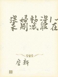 猥妇动漫1～2未删减版在哪里看