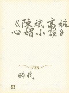 《陈斌高婉君赵心媚小说》全文免费阅读